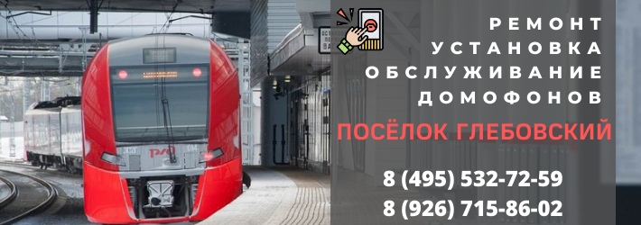 Вызвать мастера по домофонам в посёлок Глебовский